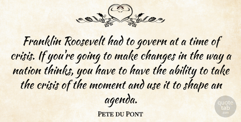 Pete du Pont Quote About Thinking, Use, Agendas: Franklin Roosevelt Had To Govern...