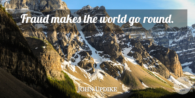 John Updike Quote About World, Fraud, Rounds: Fraud Makes The World Go...