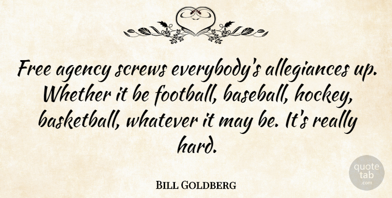 Bill Goldberg Quote About Basketball, Baseball, Football: Free Agency Screws Everybodys Allegiances...