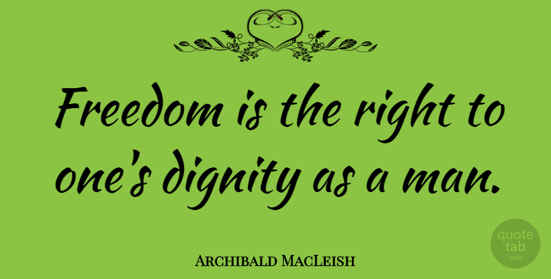 Archibald MacLeish Quote About Men, Dignity, Personal Dignity: Freedom Is The Right To...