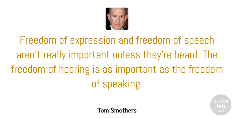 Tom Smothers Quote About Freedom, Hearing, Unless: Freedom Of Expression And Freedom...