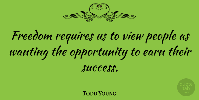 Todd Young Quote About Opportunity, Views, People: Freedom Requires Us To View...