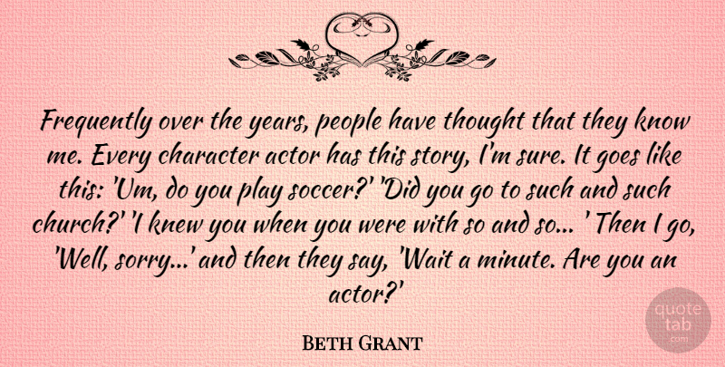 Beth Grant Quote About Character, Frequently, Goes, Knew, People: Frequently Over The Years People...