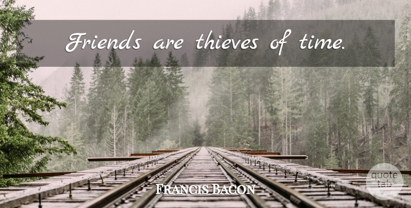 Francis Bacon Quote About Friendship, Thieves: Friends Are Thieves Of Time...