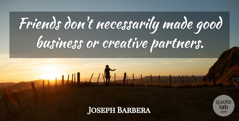 Joseph Barbera Quote About American Cartoonist, Business, Good: Friends Dont Necessarily Made Good...