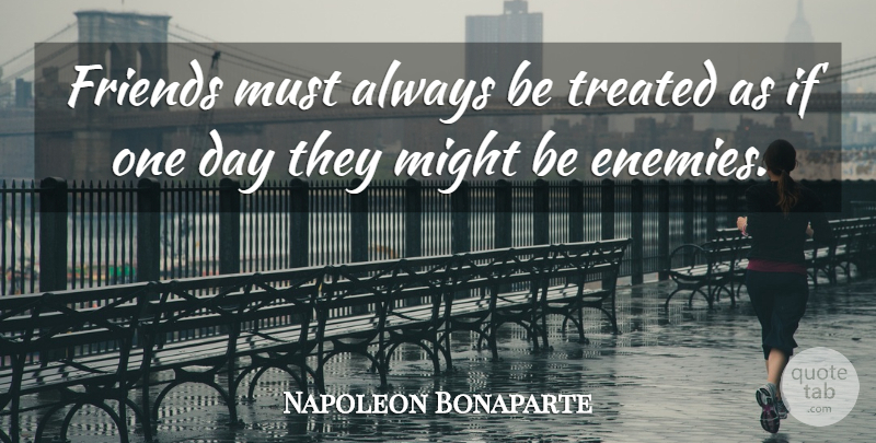 Napoleon Bonaparte Quote About Enemy, One Day, Might: Friends Must Always Be Treated...
