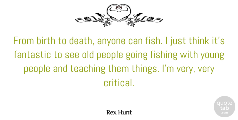 Rex Hunt Quote About Teaching, Thinking, Fishing: From Birth To Death Anyone...
