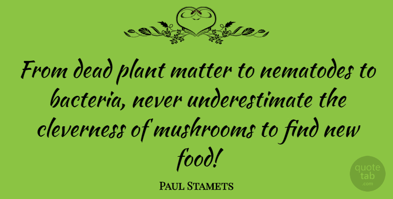 Paul Stamets Quote About Mushrooms, Matter, Bacteria: From Dead Plant Matter To...