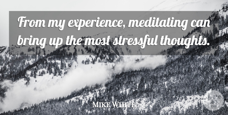 Mike White Quote About Stressful, Meditating: From My Experience Meditating Can...
