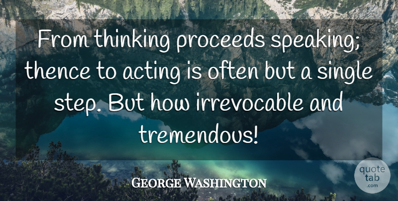 George Washington Quote About Thinking, Acting, Steps: From Thinking Proceeds Speaking Thence...