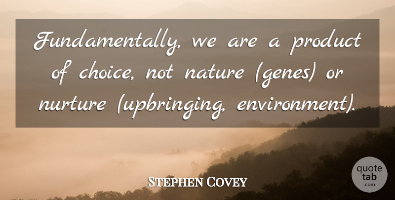 Stephen Covey Quote About Choices, Environment, Genes: Fundamentally We Are A Product...