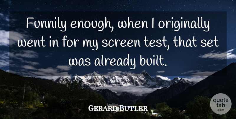 Gerard Butler Quote About Tests, Enough, Screens: Funnily Enough When I Originally...