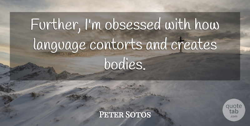 Peter Sotos Quote About Body, Language, Obsession: Further Im Obsessed With How...