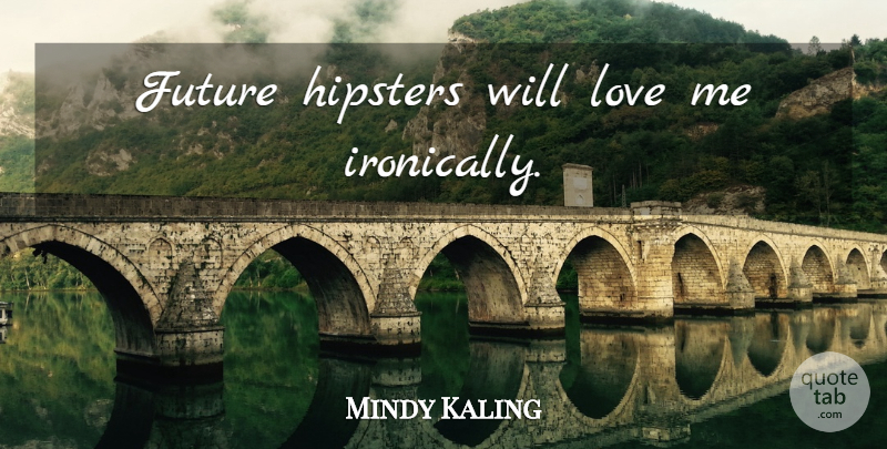 Mindy Kaling Quote About Hipster: Future Hipsters Will Love Me...