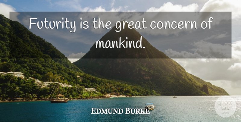 Edmund Burke Quote About Mankind, Concern: Futurity Is The Great Concern...