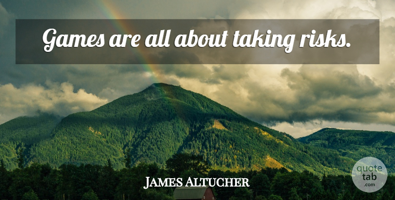 James Altucher Quote About Games, Risk, Taking Risks: Games Are All About Taking...