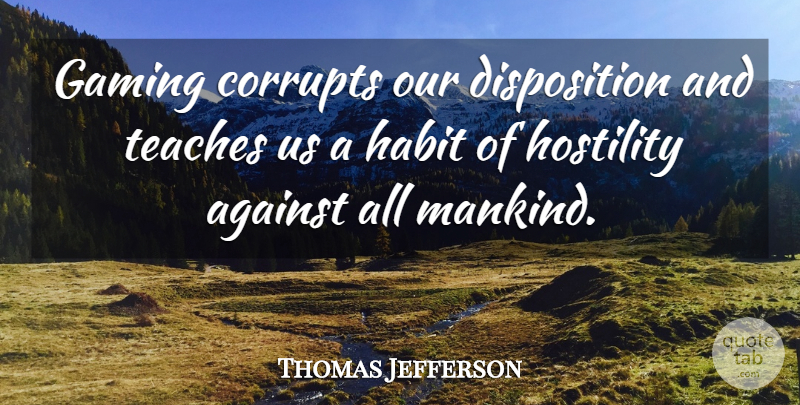 Thomas Jefferson Quote About Gambling, Habit, Disposition: Gaming Corrupts Our Disposition And...