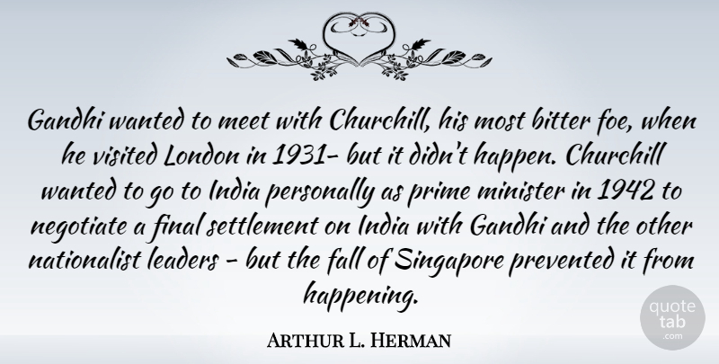 Arthur L. Herman Quote About Fall, Leader, Finals: Gandhi Wanted To Meet With...