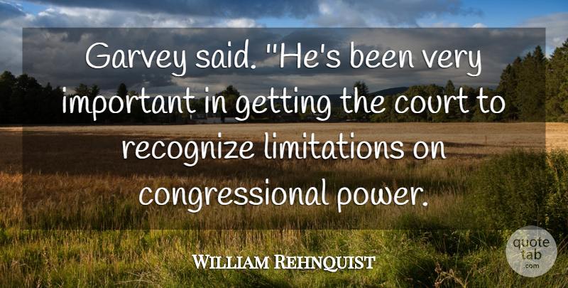 William Rehnquist Quote About Court, Power, Recognize: Garvey Said Hes Been Very...