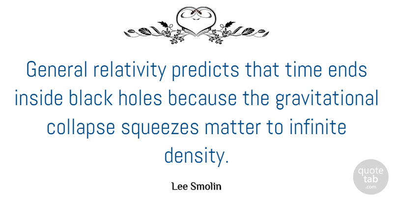 Lee Smolin Quote About Black, Collapse, Ends, General, Holes: General Relativity Predicts That Time...