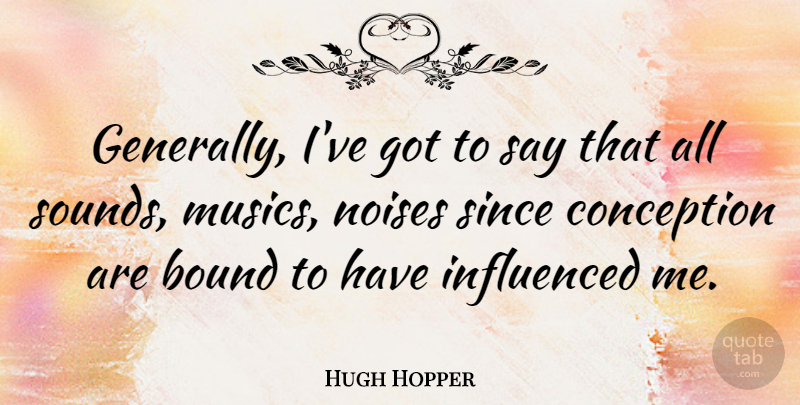 Hugh Hopper Quote About Noise, Sound, Bounds: Generally Ive Got To Say...