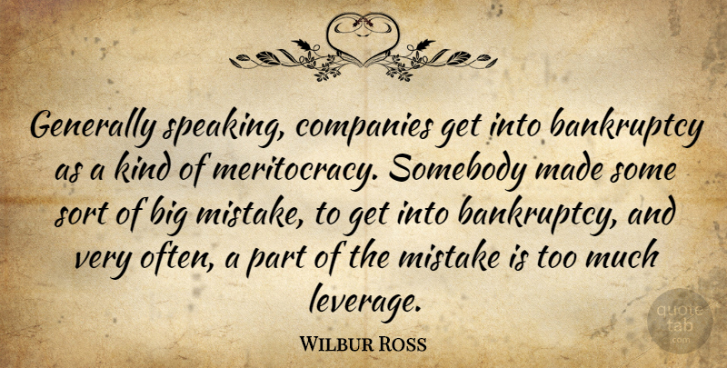 Wilbur Ross Quote About Bankruptcy, Companies, Generally, Somebody, Sort: Generally Speaking Companies Get Into...