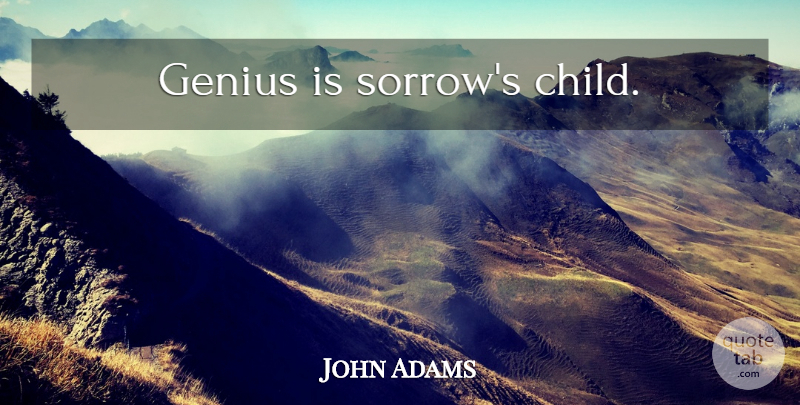 John Adams Quote About Children, Sorrow, Genius: Genius Is Sorrows Child...