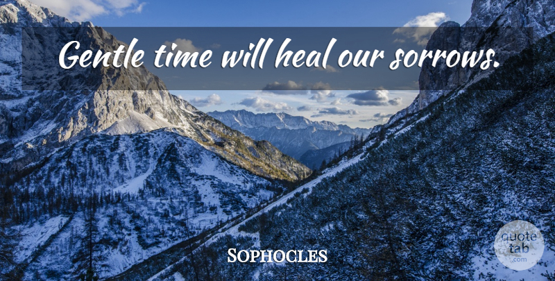 Sophocles Quote About Grief, Sorrow, Gentle: Gentle Time Will Heal Our...