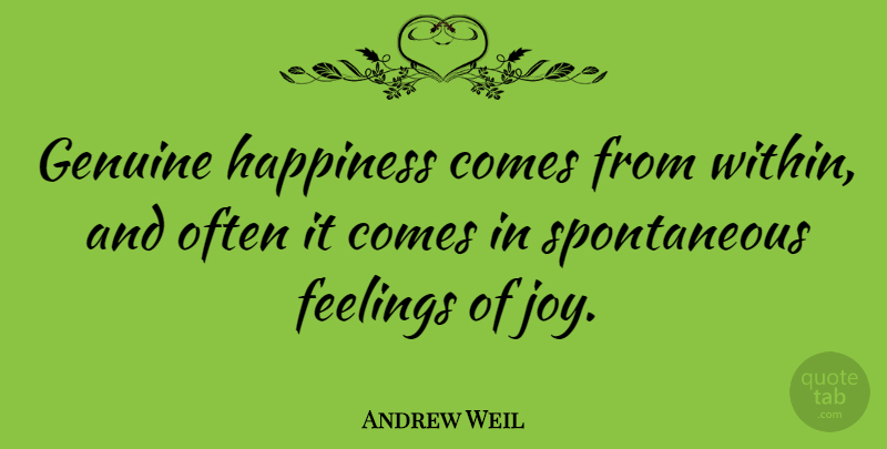 Andrew Weil Quote About Joy, Feelings, Spontaneous: Genuine Happiness Comes From Within...