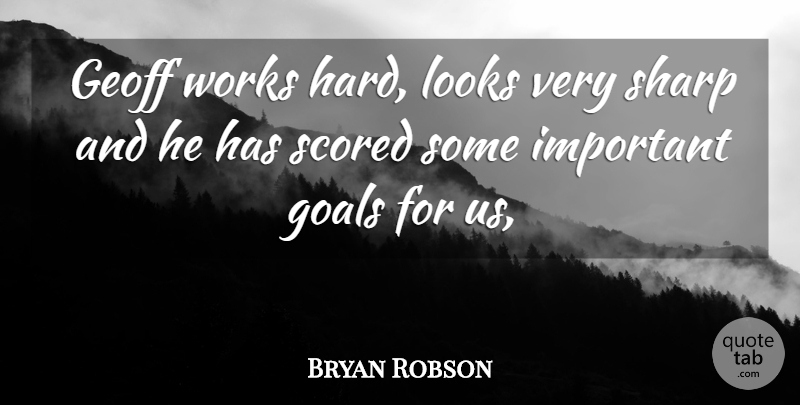 Bryan Robson Quote About Goals, Looks, Sharp, Works: Geoff Works Hard Looks Very...