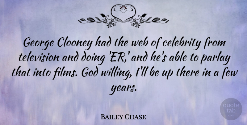 Bailey Chase Quote About Years, Able, Television: George Clooney Had The Web...