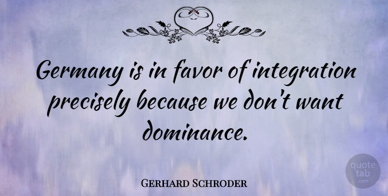 Gerhard Schroder Quote About Favors, Want, Dominance: Germany Is In Favor Of...