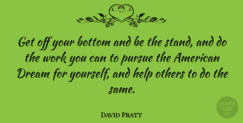 David Pratt Quote About Bottom, Others, Pursue, Work: Get Off Your Bottom And...