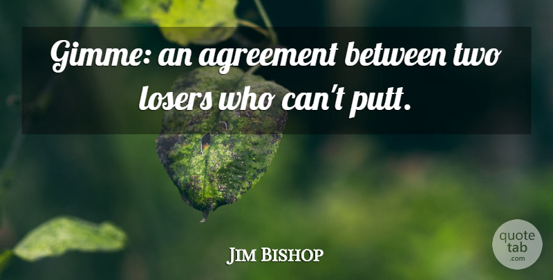 Jim Bishop Quote About Two, Agreement, Loser: Gimme An Agreement Between Two...