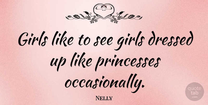 Nelly Quote About Girl, Princess, Dressed Up: Girls Like To See Girls...