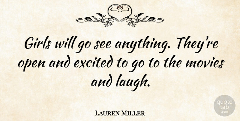 Lauren Miller Quote About Excited, Girls, Movies, Open: Girls Will Go See Anything...
