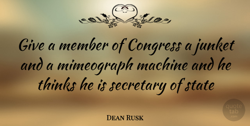 Dean Rusk Quote About Thinking, Giving, Machines: Give A Member Of Congress...