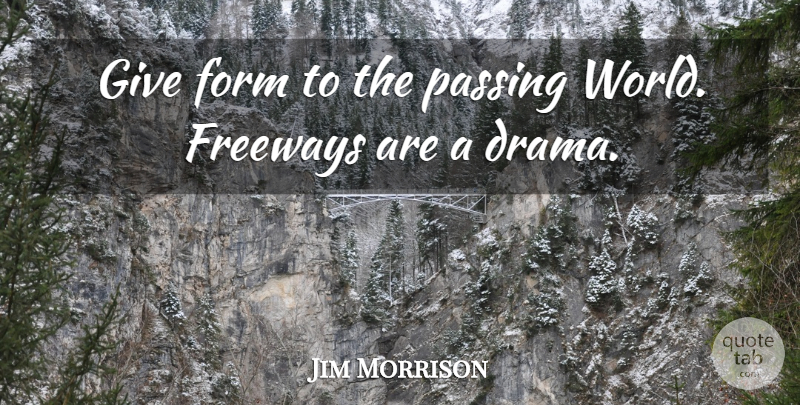 Jim Morrison Quote About Travel, Drama, Giving: Give Form To The Passing...