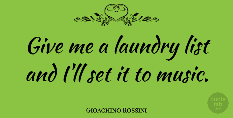 Gioachino Rossini Quote About Music, Giving, Lists: Give Me A Laundry List...