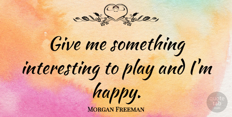 Morgan Freeman Quote About Play, Interesting, Giving: Give Me Something Interesting To...