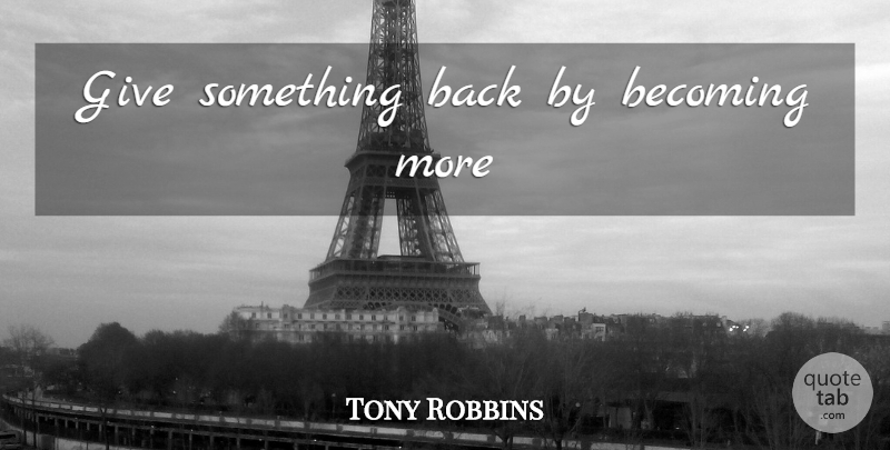 Tony Robbins Quote About Positive Thinking, Responsibility, Giving: Give Something Back By Becoming...