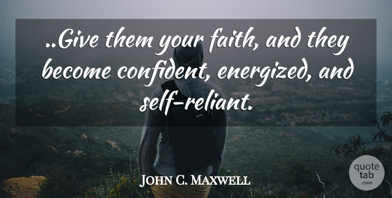 John C. Maxwell Quote About Self, Giving, Influence: Give Them Your Faith And...
