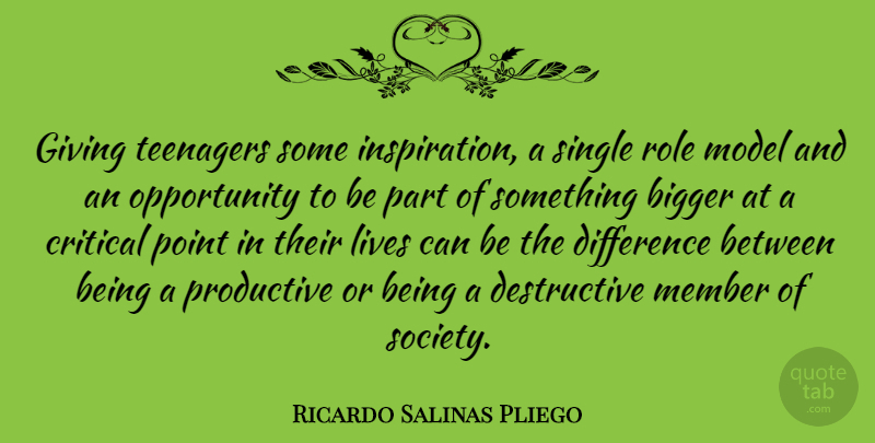 Ricardo Salinas Pliego Quote About Bigger, Critical, Difference, Lives, Member: Giving Teenagers Some Inspiration A...
