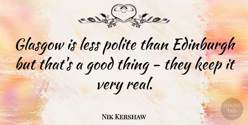 Nik Kershaw Quote About Real, Edinburgh, Good Things: Glasgow Is Less Polite Than...