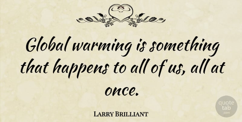Larry Brilliant Quote About undefined: Global Warming Is Something That...