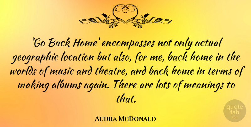 Audra McDonald Quote About Actual, Albums, Geographic, Home, Location: Go Back Home Encompasses Not...