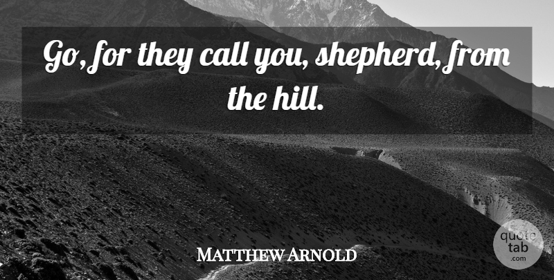 Matthew Arnold Quote About Call: Go For They Call You...