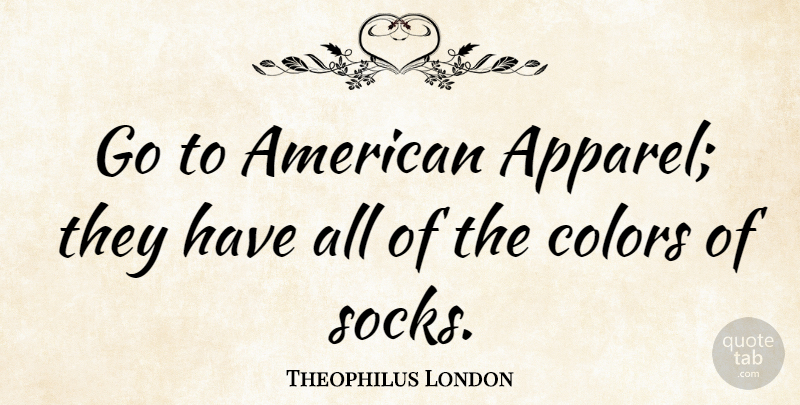 Theophilus London Quote About Color, Apparel, Sock: Go To American Apparel They...