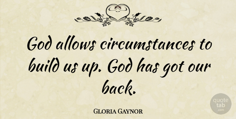 Gloria Gaynor Quote About Circumstances: God Allows Circumstances To Build...