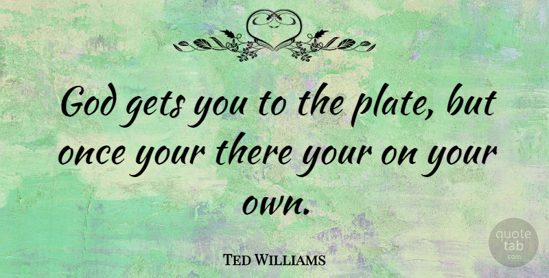 Ted Williams Quote About American Athlete, God: God Gets You To The...